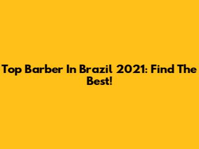 Top Barber In Brazil 2021: Find The Best!