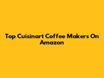 Top Cuisinart Coffee Makers On Amazon