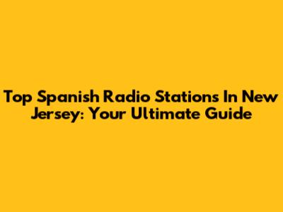 Top Spanish Radio Stations In New Jersey: Your Ultimate Guide
