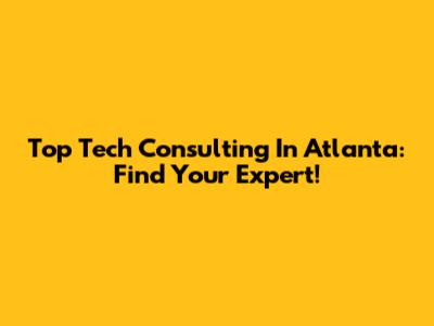 Top Tech Consulting In Atlanta: Find Your Expert!