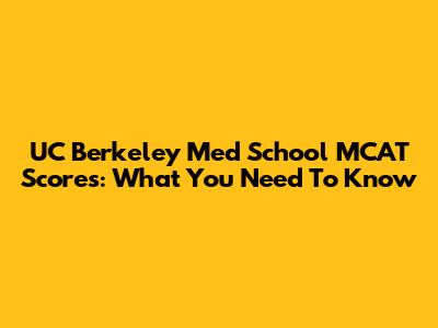 UC Berkeley Med School MCAT Scores: What You Need To Know
