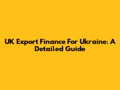 UK Export Finance For Ukraine: A Detailed Guide