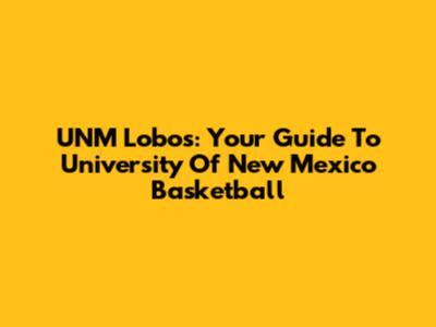 UNM Lobos: Your Guide To University Of New Mexico Basketball