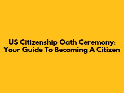 US Citizenship Oath Ceremony: Your Guide To Becoming A Citizen
