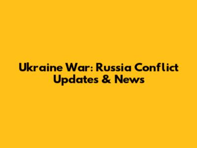 Ukraine War: Russia Conflict Updates & News