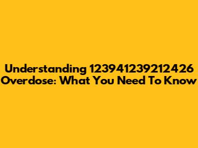 Understanding 123941239212426 Overdose: What You Need To Know