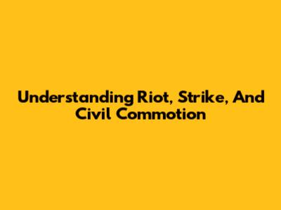 Understanding Riot, Strike, And Civil Commotion