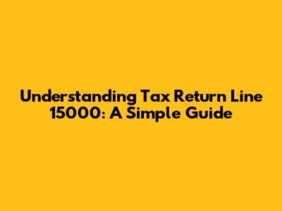 Understanding Tax Return Line 15000: A Simple Guide