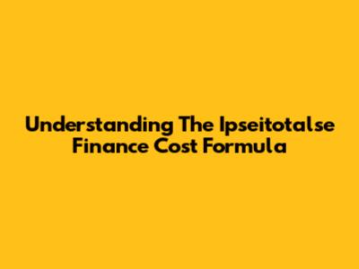 Understanding The Ipseitotalse Finance Cost Formula