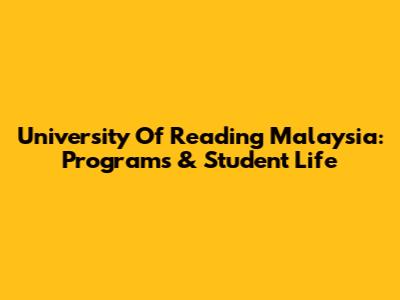 University Of Reading Malaysia: Programs & Student Life