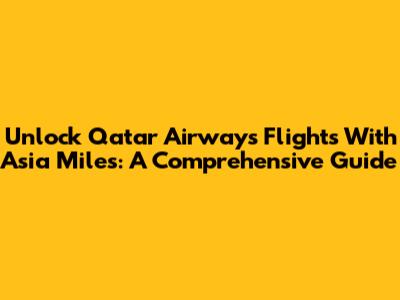 Unlock Qatar Airways Flights With Asia Miles: A Comprehensive Guide