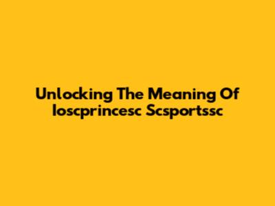 Unlocking The Meaning Of Ioscprincesc Scsportssc