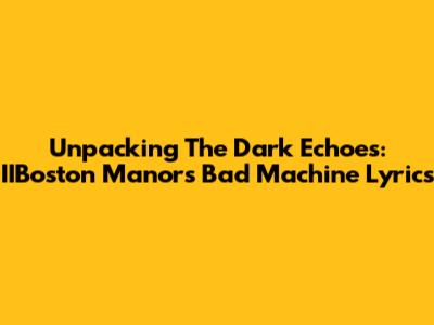 Unpacking The Dark Echoes: IIBoston Manor's 'Bad Machine' Lyrics