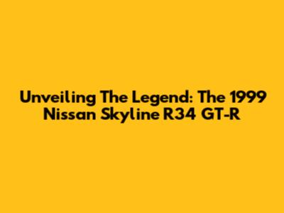 Unveiling The Legend: The 1999 Nissan Skyline R34 GT-R