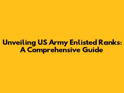Unveiling US Army Enlisted Ranks: A Comprehensive Guide
