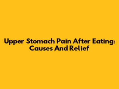 Upper Stomach Pain After Eating: Causes And Relief