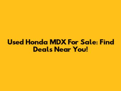 Used Honda MDX For Sale: Find Deals Near You!
