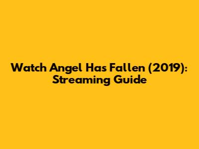 Watch Angel Has Fallen (2019): Streaming Guide