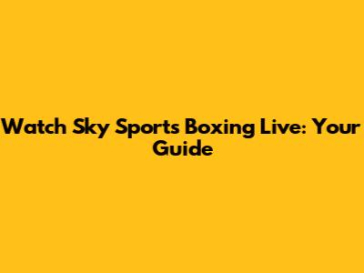 Watch Sky Sports Boxing Live: Your Guide
