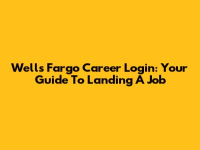 Wells Fargo Career Login: Your Guide To Landing A Job