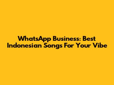 WhatsApp Business: Best Indonesian Songs For Your Vibe