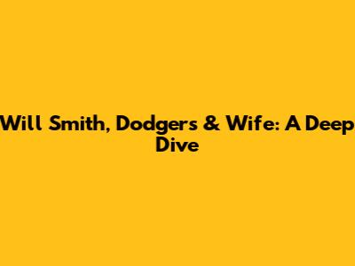Will Smith, Dodgers & Wife: A Deep Dive